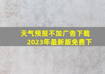 天气预报不加广告下载2023年最新版免费下