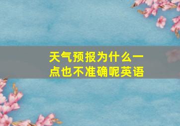 天气预报为什么一点也不准确呢英语