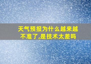 天气预报为什么越来越不准了,是技术太差吗