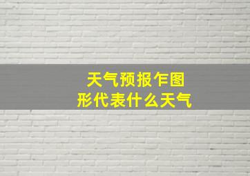 天气预报乍图形代表什么天气