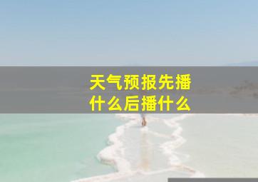 天气预报先播什么后播什么