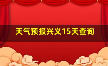 天气预报兴义15天查询