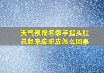 天气预报冬季手指头肚总起来皮脱皮怎么回事