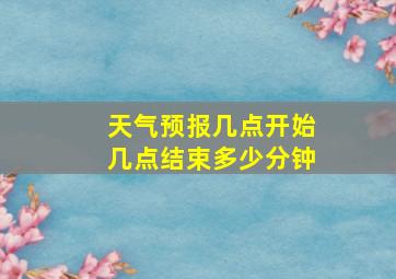 天气预报几点开始几点结束多少分钟