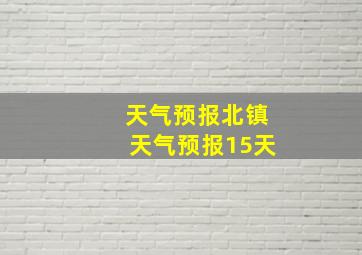 天气预报北镇天气预报15天