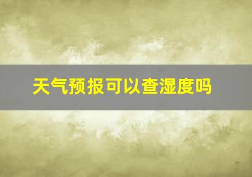 天气预报可以查湿度吗