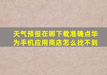 天气预报在哪下载准确点华为手机应用商店怎么找不到