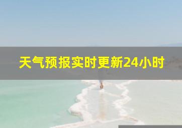 天气预报实时更新24小时