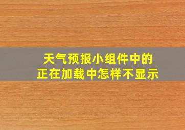 天气预报小组件中的正在加载中怎样不显示