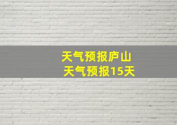 天气预报庐山天气预报15天