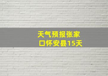 天气预报张家口怀安县15天