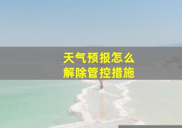 天气预报怎么解除管控措施