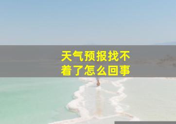 天气预报找不着了怎么回事