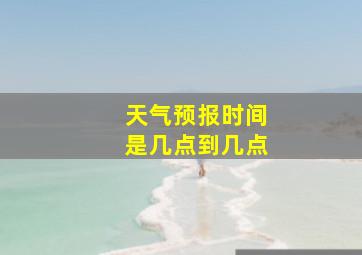 天气预报时间是几点到几点