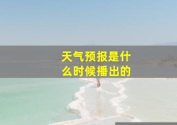 天气预报是什么时候播出的