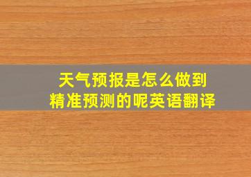 天气预报是怎么做到精准预测的呢英语翻译