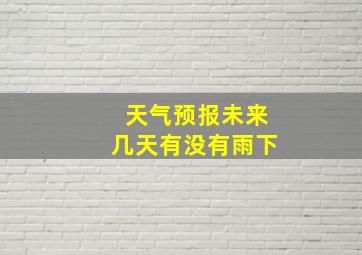 天气预报未来几天有没有雨下