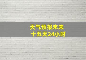 天气预报末来十五天24小时