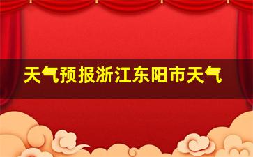 天气预报浙江东阳市天气