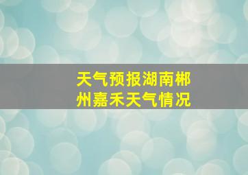 天气预报湖南郴州嘉禾天气情况