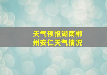 天气预报湖南郴州安仁天气情况