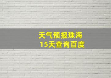 天气预报珠海15天查询百度