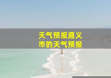 天气预报遵义市的天气预报