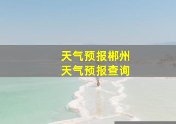 天气预报郴州天气预报查询