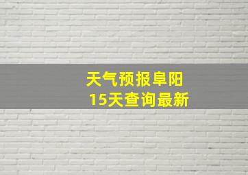 天气预报阜阳15天查询最新