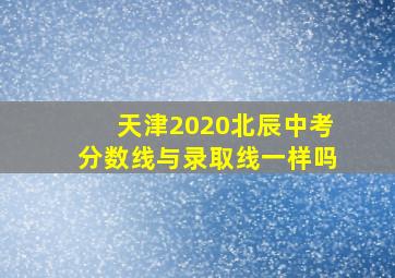 天津2020北辰中考分数线与录取线一样吗