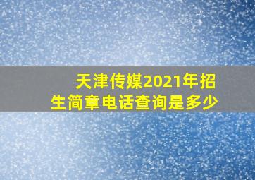 天津传媒2021年招生简章电话查询是多少