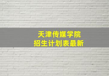 天津传媒学院招生计划表最新