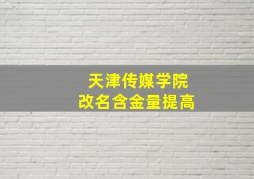 天津传媒学院改名含金量提高