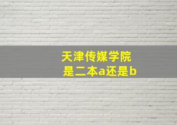 天津传媒学院是二本a还是b