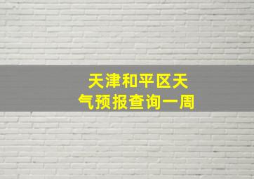 天津和平区天气预报查询一周