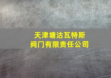 天津塘沽瓦特斯阀门有限责任公司