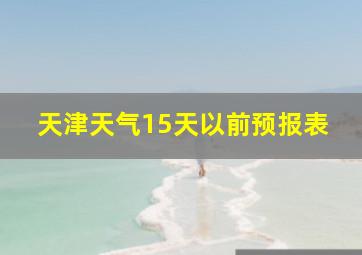 天津天气15天以前预报表