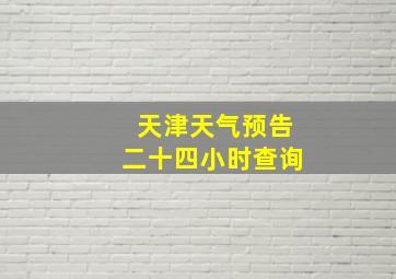 天津天气预告二十四小时查询