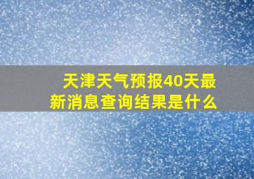 天津天气预报40天最新消息查询结果是什么