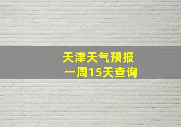 天津天气预报一周15天查询