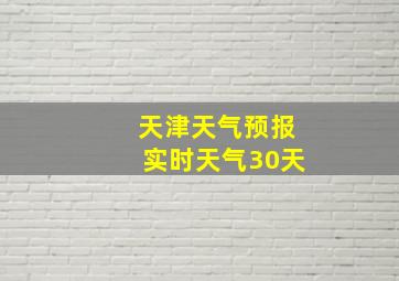 天津天气预报实时天气30天