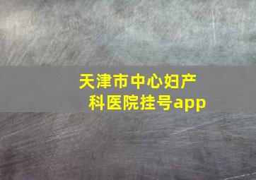 天津市中心妇产科医院挂号app