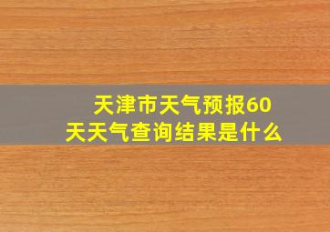 天津市天气预报60天天气查询结果是什么