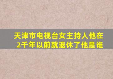 天津市电视台女主持人他在2千年以前就退休了他是谁