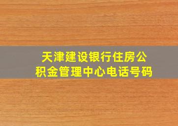 天津建设银行住房公积金管理中心电话号码