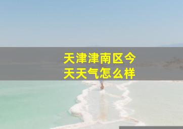 天津津南区今天天气怎么样