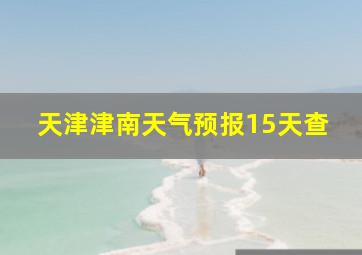 天津津南天气预报15天查