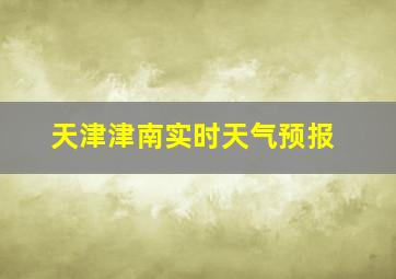 天津津南实时天气预报