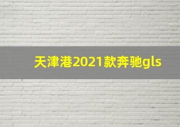 天津港2021款奔驰gls