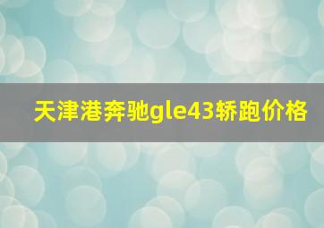 天津港奔驰gle43轿跑价格